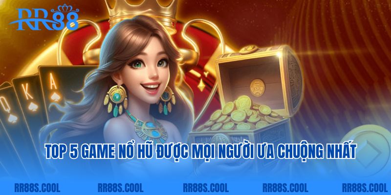 Top 5 game nổ hũ được mọi người ưa chuộng nhất