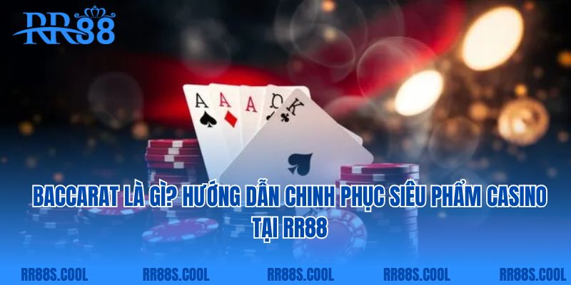 Baccarat Là Gì? Hướng Dẫn Chinh Phục Siêu Phẩm Casino Tại RR88