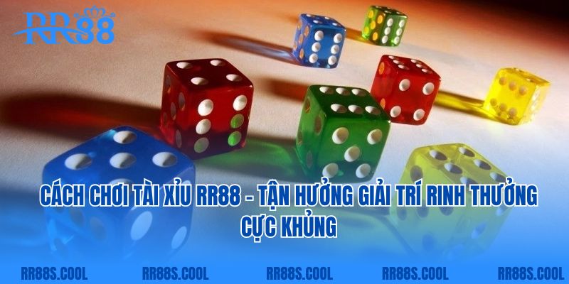 Cách Chơi Tài Xỉu RR88 - Tận Hưởng Giải Trí Rinh Thưởng Cực Khủng