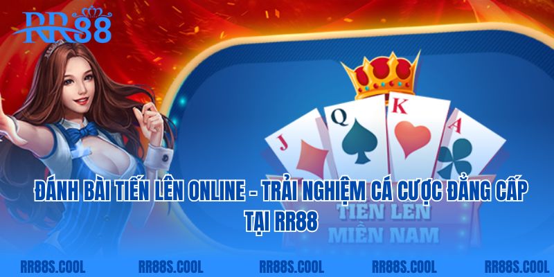 Đánh Bài Tiến Lên Online - Trải Nghiệm Cá Cược Đẳng Cấp Tại RR88